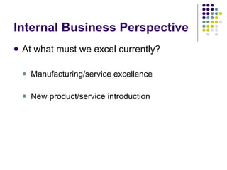 Internal Business Perspective At what must we excel currently? Manufacturing/service excellence New product/service introduction 