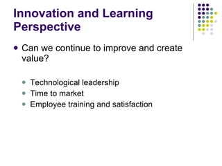 Innovation and Learning Perspective Can we continue to improve and create value? Technological leadership Time to market Employee training and satisfaction 