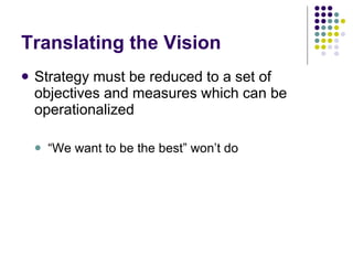 Translating the Vision Strategy must be reduced to a set of objectives and measures which can be operationalized “ We want to be the best” won’t do 