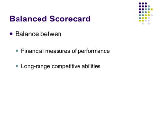 Balanced Scorecard Balance betwen Financial measures of performance Long-range competitive abilities 