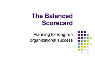 The Balanced Scorecard Planning for long-run organizational success 