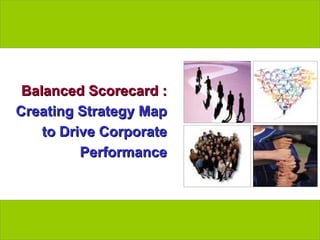 Balanced Scorecard :  Creating Strategy Map to Drive Corporate Performance 