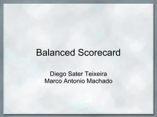 Balanced Scorecard

  Diego Sater Teixeira
 Marco Antonio Machado
 