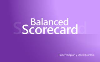 Balanced
Scorecard
      - Robert Kaplan y David Norton-
 