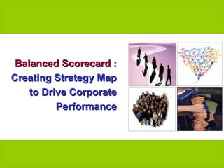 Balanced Scorecard :
  Creating Strategy Map
      to Drive Corporate
            Performance




www.exploreHR.org          1
 