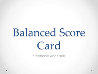 Balanced Score
     Card
   Stephanie Andersen
 