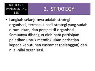 • Langkah selanjutnya adalah strategi
organisasi, termasuk hasil strategi yang sudah
dirumuskan, dan perspektif organisasi...