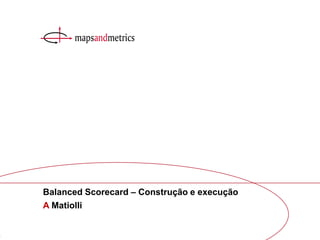 1Balanced Scorecard construção e execução A Matiolli
A Matiolli
Balanced Scorecard – Construção e execução
 