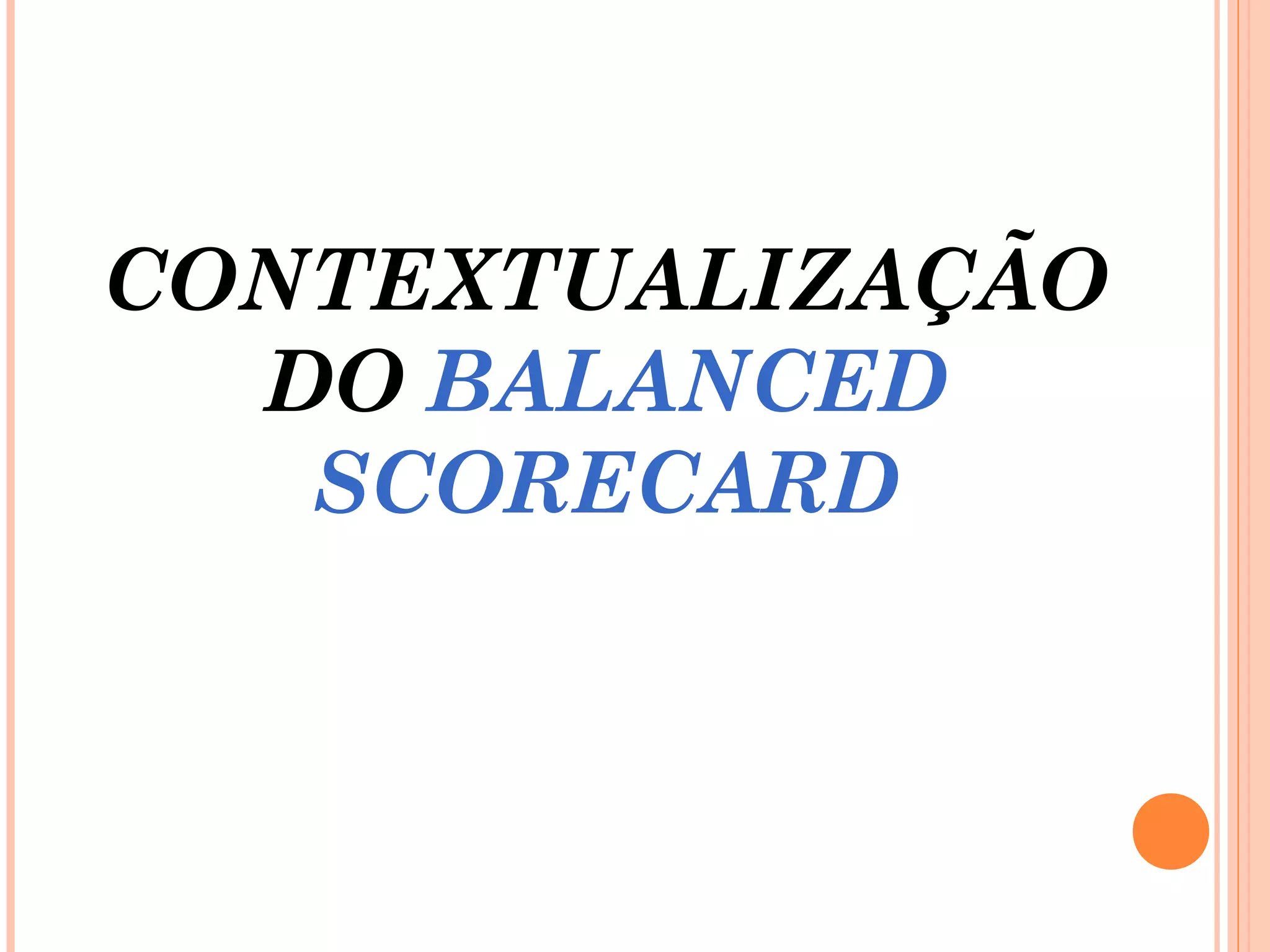 CONTEXTUALIZAÇÃO
DO BALANCED
SCORECARD
 