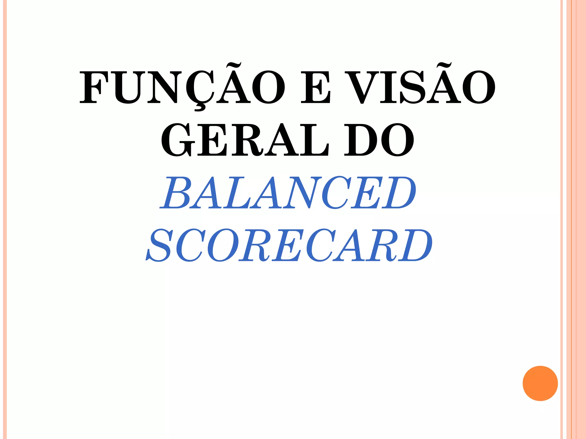 FUNÇÃO E VISÃO
GERAL DO
BALANCED
SCORECARD
 