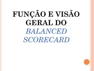 FUNÇÃO E VISÃO
GERAL DO
BALANCED
SCORECARD
 