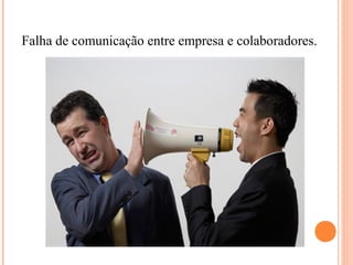 Falha de comunicação entre empresa e colaboradores.
 