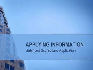 APPLYING INFORMATION
Balanced Scoredcard Application
 