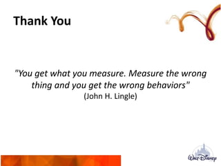 Thank You
"You get what you measure. Measure the wrong
thing and you get the wrong behaviors"
(John H. Lingle)
 