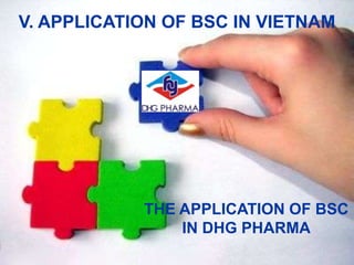 V. APPLICATION OF BSC IN VIETNAM

THE APPLICATION OF BSC
IN DHG PHARMA

 