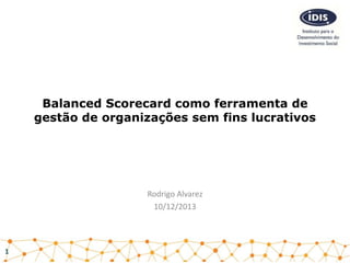 Balanced Scorecard como ferramenta de
gestão de organizações sem fins lucrativos

Rodrigo Alvarez
10/12/2013

1

 