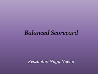 Balanced Scorecard
Készítette: Nagy Noémi
 