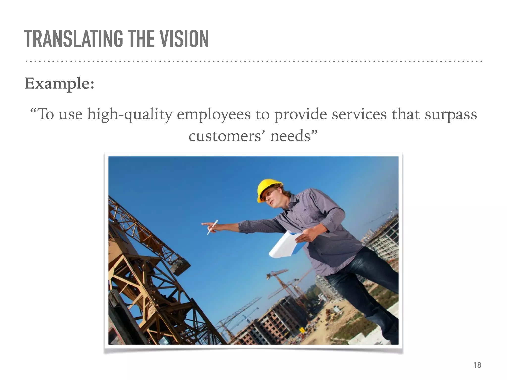TRANSLATING THE VISION
Example:
“To use high-quality employees to provide services that surpass
customers’ needs”
18
 