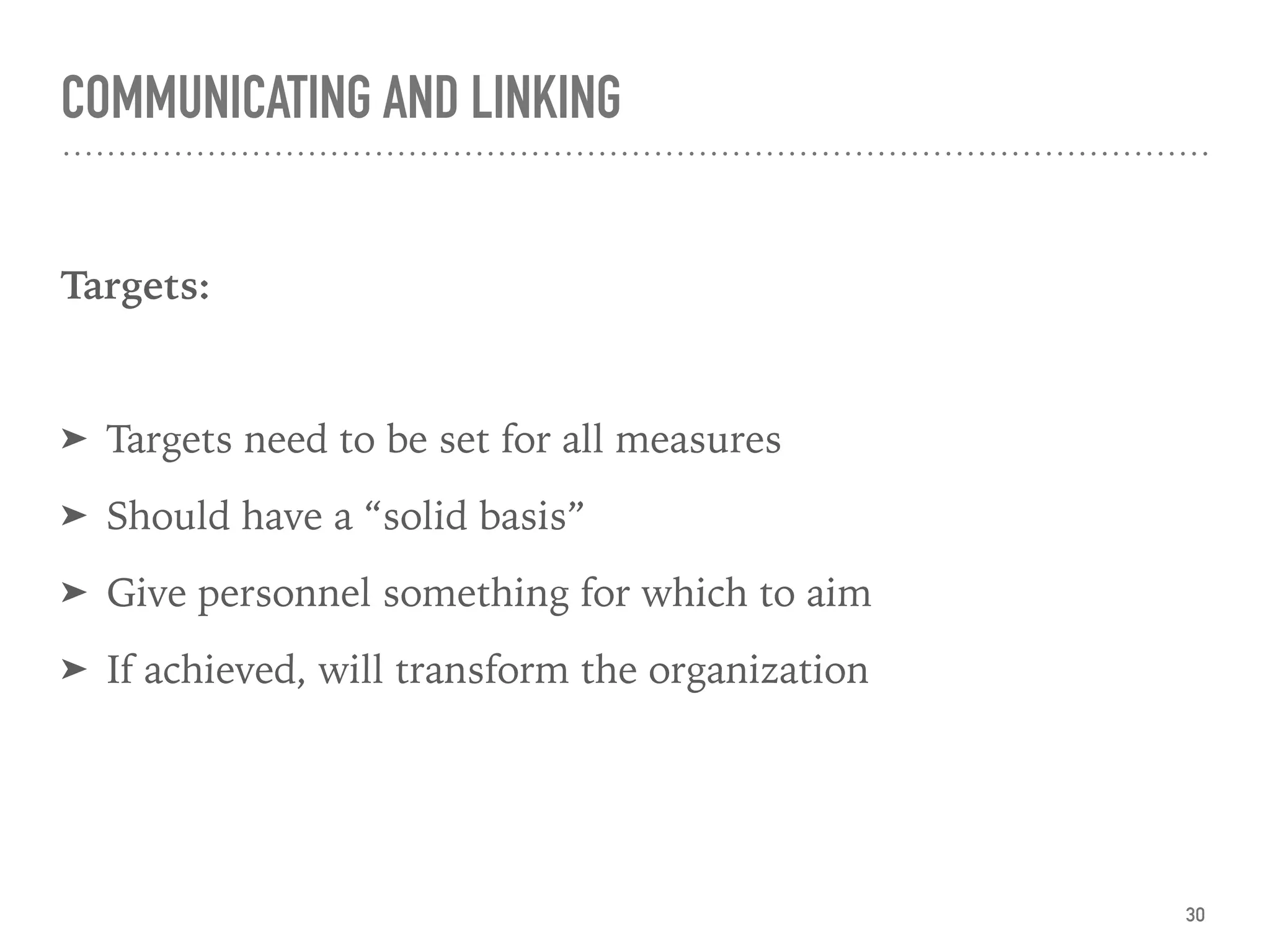 COMMUNICATING AND LINKING
Targets:
➤ Targets need to be set for all measures
➤ Should have a “solid basis”
➤ Give personnel something for which to aim
➤ If achieved, will transform the organization
30
 