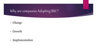 Why are companies Adopting BSC?
• Change
• Growth
• Implementation
 