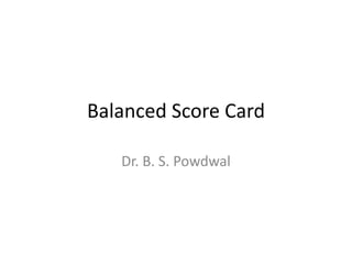 Balanced Score Card
Dr. B. S. Powdwal
 