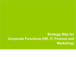 38
Strategy Map for
Corporate Functions (HR, IT, Finance and
Marketing)
 