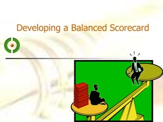 Developing a Balanced Scorecard
 