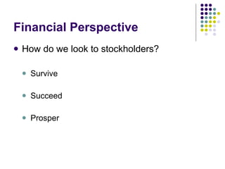 Financial Perspective How do we look to stockholders? Survive Succeed Prosper 