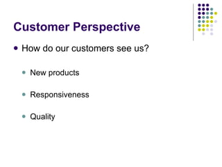 Customer Perspective How do our customers see us? New products Responsiveness Quality 