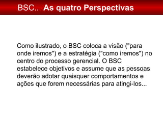 BSC..   As quatro Perspectivas Como ilustrado, o BSC coloca a visão (&quot;para onde iremos&quot;) e a estratégia (&quot;c...