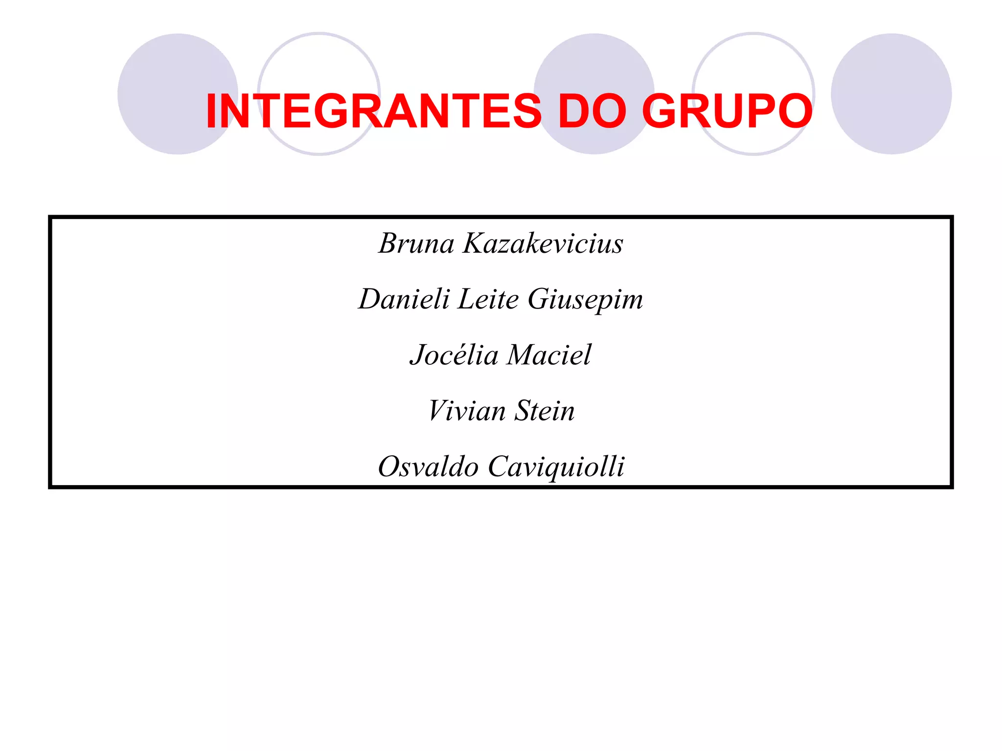 INTEGRANTES DO GRUPO

      Bruna Kazakevicius
     Danieli Leite Giusepim
         Jocélia Maciel
          Vivian Stein
      Osvaldo Caviquiolli
 