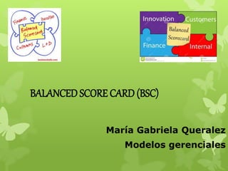 BALANCED SCORE CARD (BSC)
María Gabriela Queralez
Modelos gerenciales
 