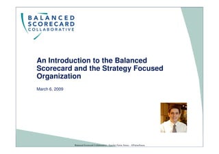An Introduction to the Balanced
Scorecard and the Strategy Focused
Organization
March 6, 2009




                Balanced Scorecard Collaborative - Teacher Farias Souza – @FariasSouza
 