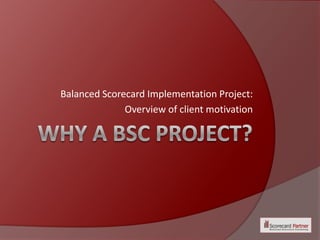 Balanced Scorecard Implementation Project:
              Overview of client motivation
 