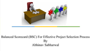 Title Layout

Balanced Scorecard (BSC) For Effective Project Selection Process
                             By
                     Abhinav Sabharwal
 