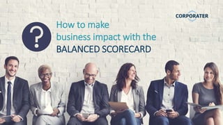 How to make
business impact with the
BALANCED SCORECARD
 