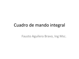 Cuadro de mando integral
Fausto Aguilera Bravo, Ing Msc.
 