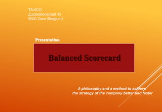 TAVICO
Zuidstationstraat 42
9000 Gent (Belgium)
Balanced Scorecard
Presentation
A philosophy and a method to achieve
the strategy of the company better and faster
 