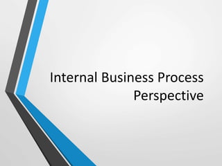 Internal Business Process
Perspective
 