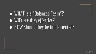 ● WHAT is a “Balanced Team”?
● WHY are they effective?
● HOW should they be implemented?
@wesgalliher - 2
 
