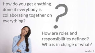 How do you get anything
done if everybody is
collaborating together on
everything?
How are roles and
responsibilities defined?
Who is in charge of what?
@wesgalliher - 21
 