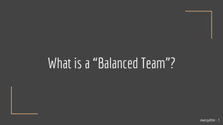 What is a “Balanced Team”?
@wesgalliher - 3
 