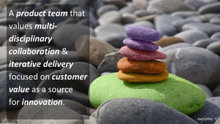 A product team that
values multi-
disciplinary
collaboration &
iterative delivery
focused on customer
value as a source
for innovation.
@wesgalliher - 4
 