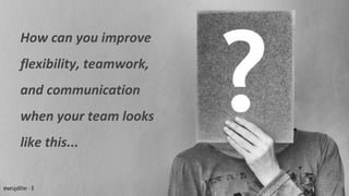 How can you improve
flexibility, teamwork,
and communication
when your team looks
like this...
@wesgalliher - 8
 