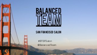 SAN FRANCISCO SALON
#BTSFSalon
@BalancedTeam
 