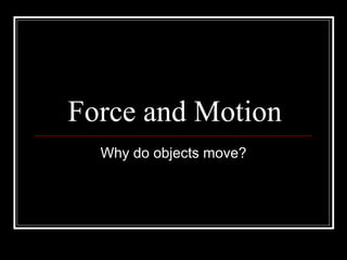 Force and Motion
Why do objects move?
 