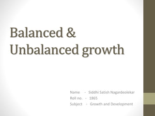 Balanced &
Unbalanced growth
Name - Siddhi Satish Nagardeolekar
Roll no. - 1865
Subject - Growth and Development
 