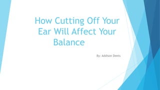 How Cutting Off Your
Ear Will Affect Your
Balance
By: Addison Deets
 