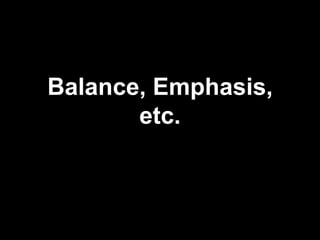 Balance, Emphasis,
       etc.
 