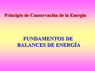 FUNDAMENTOS DE
BALANCES DE ENERGÍA
Principio de Conservación de la Energía
 